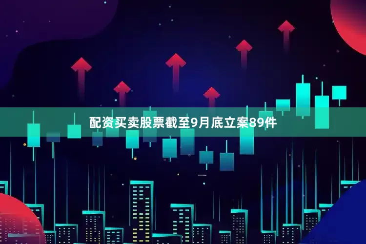 配资买卖股票截至9月底立案89件